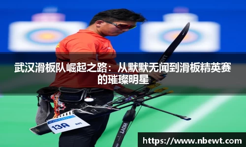 武汉滑板队崛起之路：从默默无闻到滑板精英赛的璀璨明星