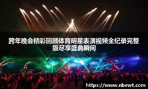 跨年晚会精彩回顾体育明星表演视频全纪录完整版尽享盛典瞬间