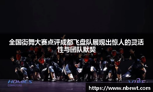 全国街舞大赛点评成都飞盘队展现出惊人的灵活性与团队默契