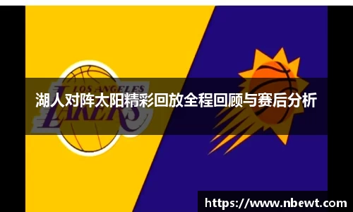 湖人对阵太阳精彩回放全程回顾与赛后分析
