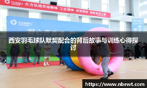 西安羽毛球队默契配合的背后故事与训练心得探讨
