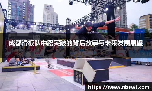 成都滑板队中路突破的背后故事与未来发展展望